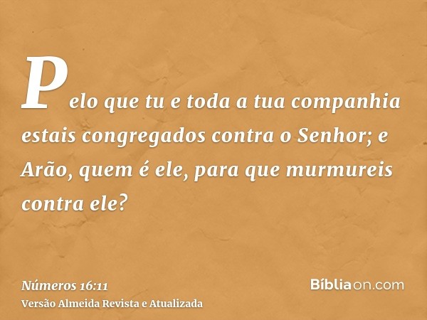 Pelo que tu e toda a tua companhia estais congregados contra o Senhor; e Arão, quem é ele, para que murmureis contra ele?