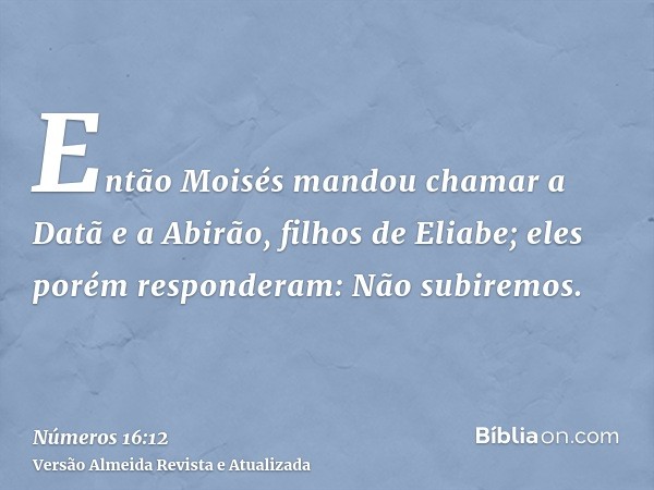 Então Moisés mandou chamar a Datã e a Abirão, filhos de Eliabe; eles porém responderam: Não subiremos.