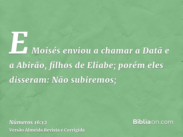 E Moisés enviou a chamar a Datã e a Abirão, filhos de Eliabe; porém eles disseram: Não subiremos;