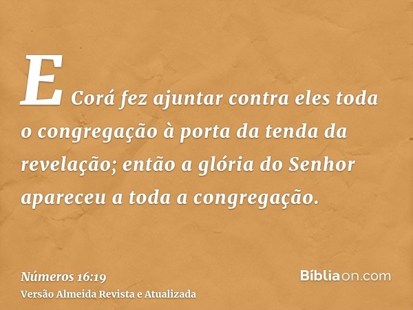 E Corá fez ajuntar contra eles toda o congregação à porta da tenda da revelação; então a glória do Senhor apareceu a toda a congregação.