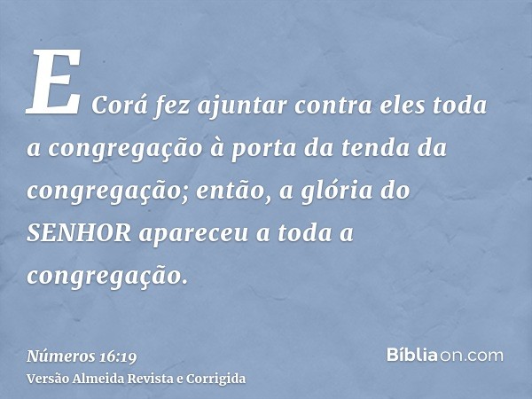E Corá fez ajuntar contra eles toda a congregação à porta da tenda da congregação; então, a glória do SENHOR apareceu a toda a congregação.