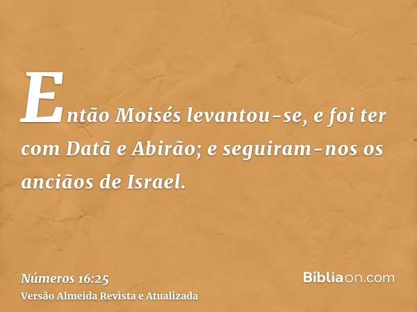 Então Moisés levantou-se, e foi ter com Datã e Abirão; e seguiram-nos os anciãos de Israel.