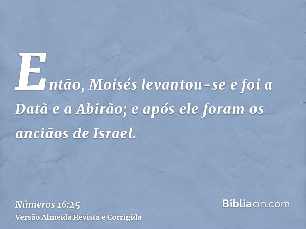 Então, Moisés levantou-se e foi a Datã e a Abirão; e após ele foram os anciãos de Israel.