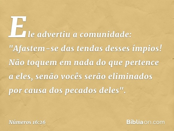 Ele advertiu a comunidade: "Afastem-se das tendas desses ímpios! Não toquem em nada do que pertence a eles, senão vocês serão eliminados por causa dos pecados d