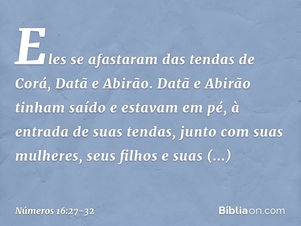 Eles se afastaram das tendas de Corá, Datã e Abirão. Datã e Abirão tinham saído e estavam em pé, à entrada de suas tendas, junto com suas mulheres, seus filhos 