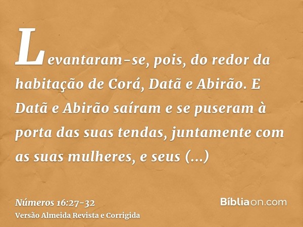 Levantaram-se, pois, do redor da habitação de Corá, Datã e Abirão. E Datã e Abirão saíram e se puseram à porta das suas tendas, juntamente com as suas mulheres,