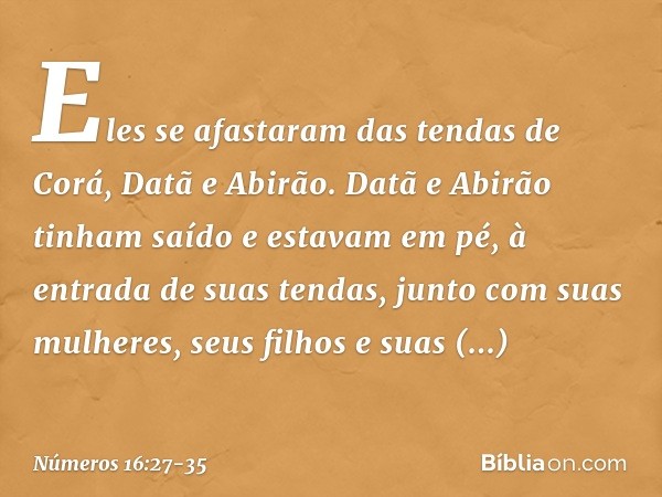 Eles se afastaram das tendas de Corá, Datã e Abirão. Datã e Abirão tinham saído e estavam em pé, à entrada de suas tendas, junto com suas mulheres, seus filhos