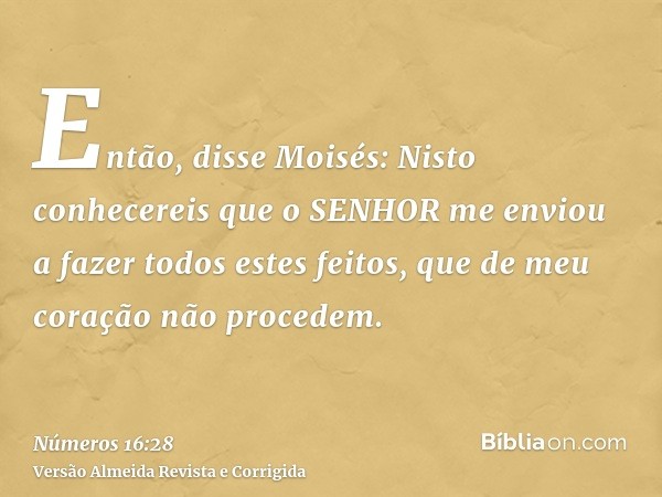 Então, disse Moisés: Nisto conhecereis que o SENHOR me enviou a fazer todos estes feitos, que de meu coração não procedem.