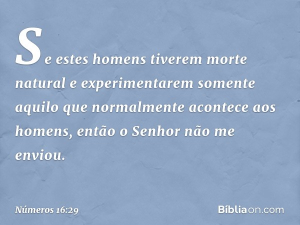 Se estes homens tiverem morte natural e experimentarem somente aquilo que normalmente acontece aos homens, então o Senhor não me enviou. -- Números 16:29