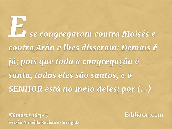 E se congregaram contra Moisés e contra Arão e lhes disseram: Demais é já; pois que toda a congregação é santa, todos eles são santos, e o SENHOR está no meio d