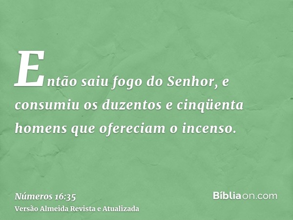 Então saiu fogo do Senhor, e consumiu os duzentos e cinqüenta homens que ofereciam o incenso.