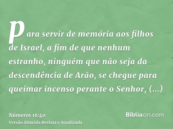 para servir de memória aos filhos de Israel, a fim de que nenhum estranho, ninguém que não seja da descendência de Arão, se chegue para queimar incenso perante 