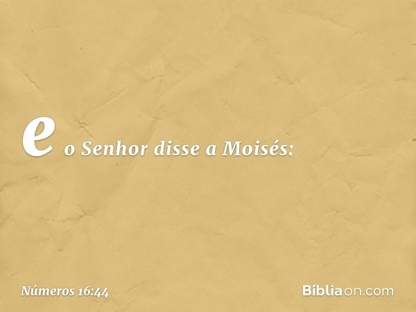 e o Senhor disse a Moisés: -- Números 16:44