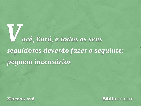 Você, Corá, e todos os seus seguidores deverão fazer o seguinte: peguem incensários -- Números 16:6