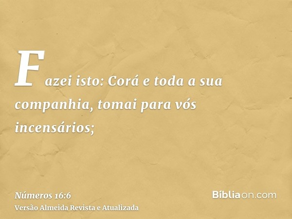 Fazei isto: Corá e toda a sua companhia, tomai para vós incensários;