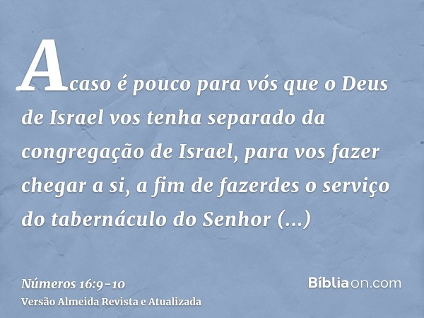 Acaso é pouco para vós que o Deus de Israel vos tenha separado da congregação de Israel, para vos fazer chegar a si, a fim de fazerdes o serviço do tabernáculo 