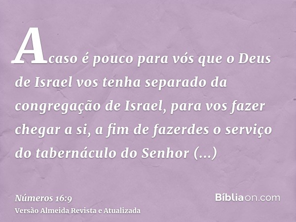 Acaso é pouco para vós que o Deus de Israel vos tenha separado da congregação de Israel, para vos fazer chegar a si, a fim de fazerdes o serviço do tabernáculo 