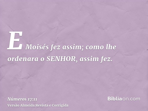 E Moisés fez assim; como lhe ordenara o SENHOR, assim fez.