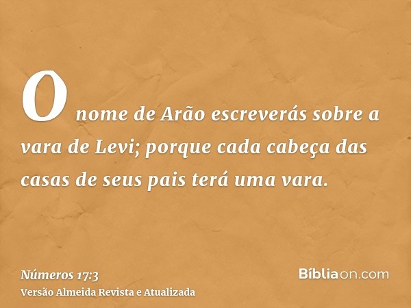 O nome de Arão escreverás sobre a vara de Levi; porque cada cabeça das casas de seus pais terá uma vara.