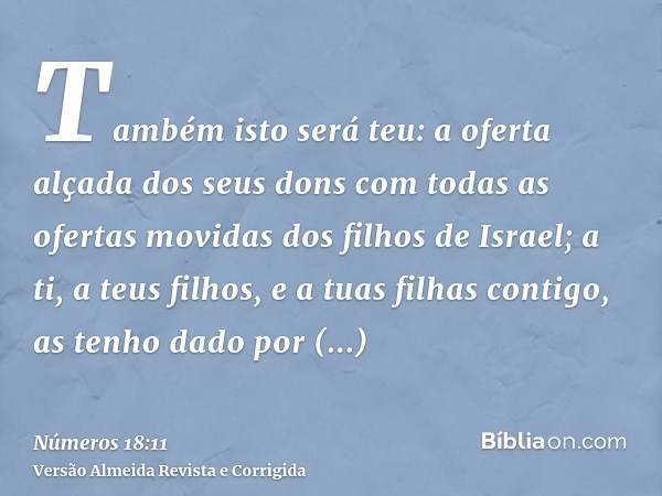 Também isto será teu: a oferta alçada dos seus dons com todas as ofertas movidas dos filhos de Israel; a ti, a teus filhos, e a tuas filhas contigo, as tenho da