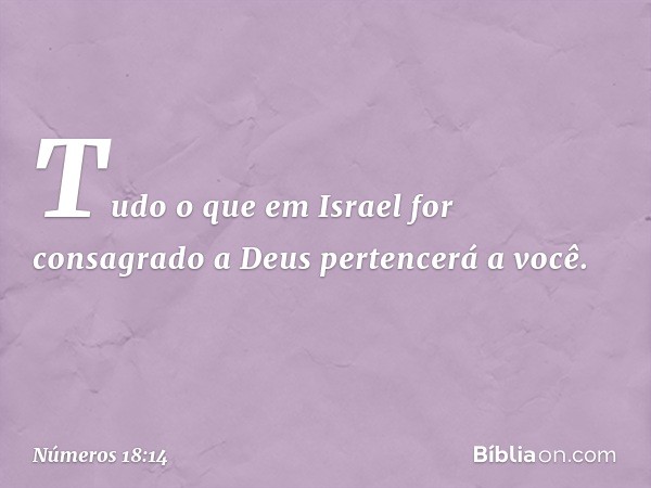 "Tudo o que em Israel for consagrado a Deus pertencerá a você. -- Números 18:14