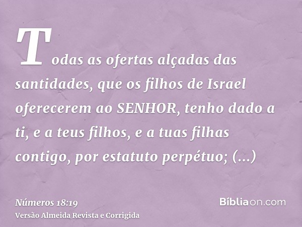 Todas as ofertas alçadas das santidades, que os filhos de Israel oferecerem ao SENHOR, tenho dado a ti, e a teus filhos, e a tuas filhas contigo, por estatuto p