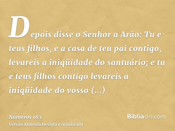 Depois disse o Senhor a Arão: Tu e teus filhos, e a casa de teu pai contigo, levareis a iniqüidade do santuário; e tu e teus filhos contigo levareis a iniqüidad