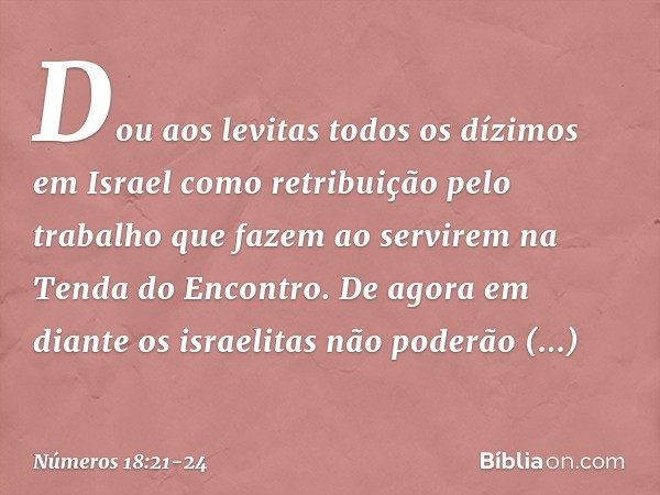 "Dou aos levitas todos os dízimos em Israel como retribuição pelo trabalho que fazem ao servirem na Tenda do Encontro. De agora em diante os israelitas não pode