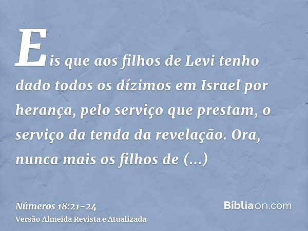 Eis que aos filhos de Levi tenho dado todos os dízimos em Israel por herança, pelo serviço que prestam, o serviço da tenda da revelação.Ora, nunca mais os filho