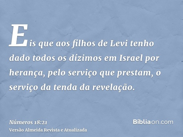 Eis que aos filhos de Levi tenho dado todos os dízimos em Israel por herança, pelo serviço que prestam, o serviço da tenda da revelação.