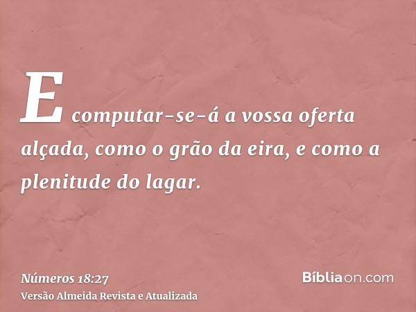 E computar-se-á a vossa oferta alçada, como o grão da eira, e como a plenitude do lagar.