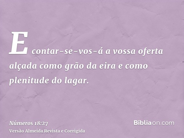 E contar-se-vos-á a vossa oferta alçada como grão da eira e como plenitude do lagar.