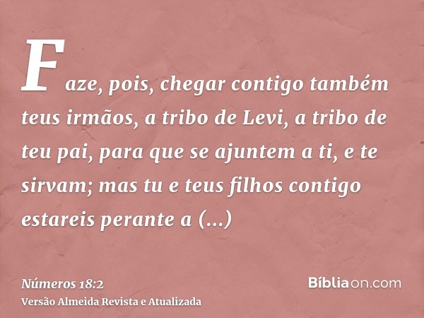 Faze, pois, chegar contigo também teus irmãos, a tribo de Levi, a tribo de teu pai, para que se ajuntem a ti, e te sirvam; mas tu e teus filhos contigo estareis