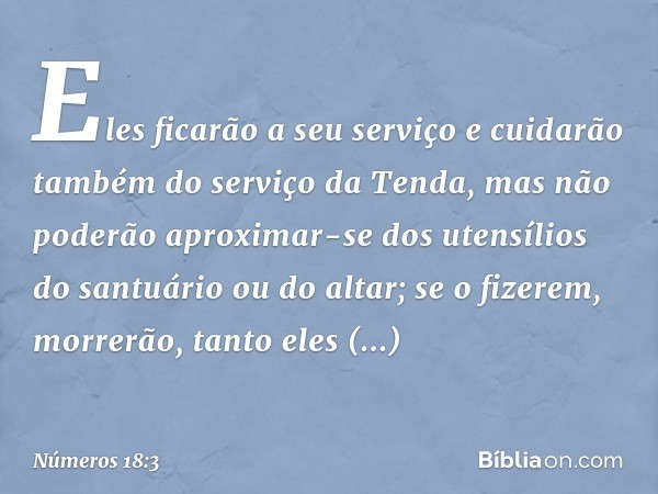 Eles ficarão a seu serviço e cuidarão também do serviço da Tenda, mas não poderão aproximar-se dos utensílios do santuário ou do altar; se o fizerem, morrerão, 