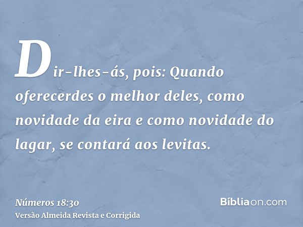 Dir-lhes-ás, pois: Quando oferecerdes o melhor deles, como novidade da eira e como novidade do lagar, se contará aos levitas.