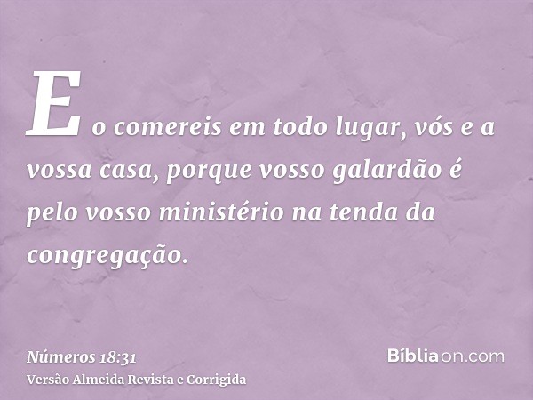 E o comereis em todo lugar, vós e a vossa casa, porque vosso galardão é pelo vosso ministério na tenda da congregação.