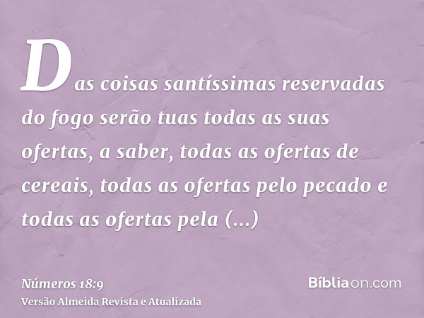 Das coisas santíssimas reservadas do fogo serão tuas todas as suas ofertas, a saber, todas as ofertas de cereais, todas as ofertas pelo pecado e todas as oferta