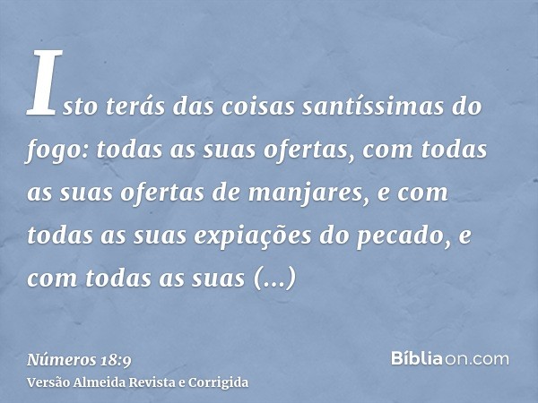 Isto terás das coisas santíssimas do fogo: todas as suas ofertas, com todas as suas ofertas de manjares, e com todas as suas expiações do pecado, e com todas as