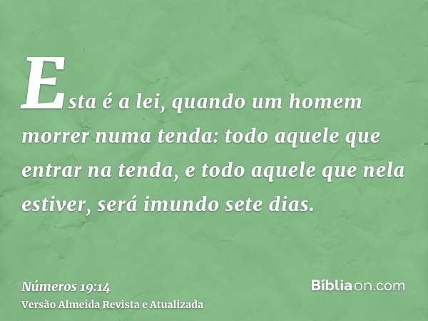 Esta é a lei, quando um homem morrer numa tenda: todo aquele que entrar na tenda, e todo aquele que nela estiver, será imundo sete dias.