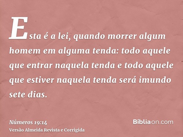 Esta é a lei, quando morrer algum homem em alguma tenda: todo aquele que entrar naquela tenda e todo aquele que estiver naquela tenda será imundo sete dias.