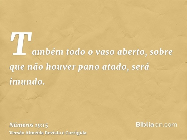 Também todo o vaso aberto, sobre que não houver pano atado, será imundo.