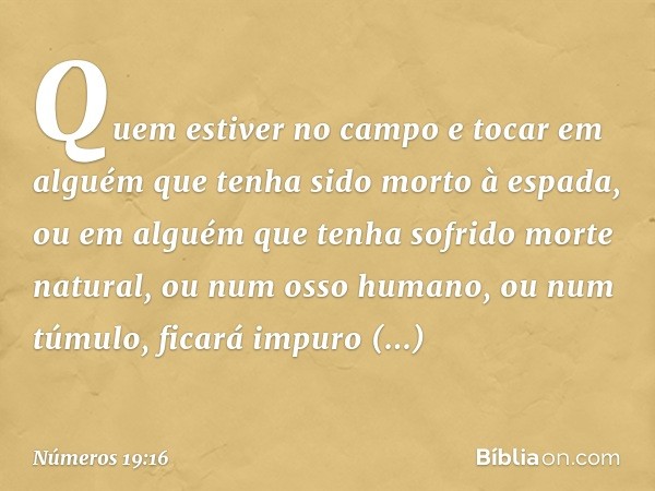 "Quem estiver no campo e tocar em alguém que tenha sido morto à espada, ou em alguém que tenha sofrido morte natural, ou num osso humano, ou num túmulo, ficará 