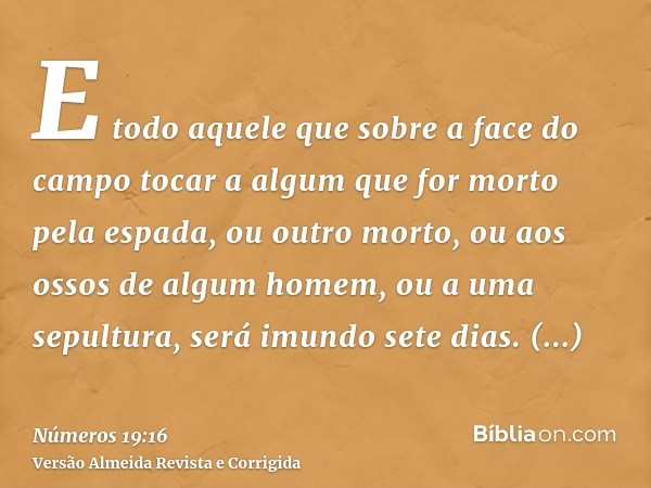 E todo aquele que sobre a face do campo tocar a algum que for morto pela espada, ou outro morto, ou aos ossos de algum homem, ou a uma sepultura, será imundo se