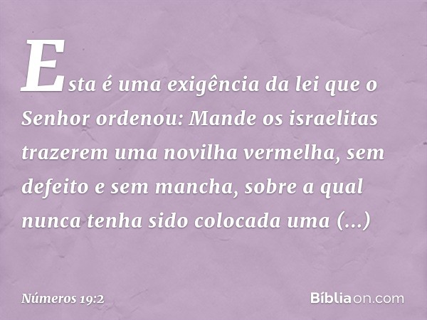 "Esta é uma exigência da lei que o Senhor ordenou: Mande os israelitas trazerem uma novilha vermelha, sem defeito e sem mancha, sobre a qual nunca tenha sido co