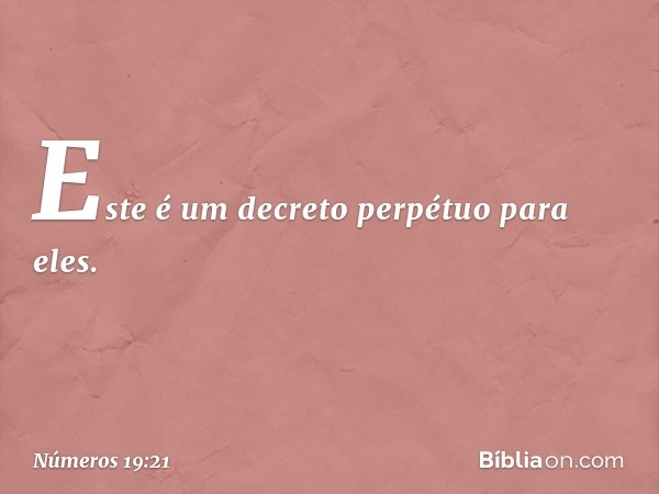 Este é um decreto perpétuo para eles. -- Números 19:21