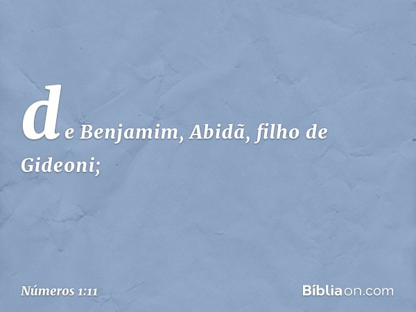 de Benjamim, Abidã,
filho de Gideoni; -- Números 1:11