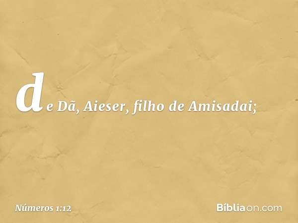 de Dã, Aieser, filho de Amisadai; -- Números 1:12