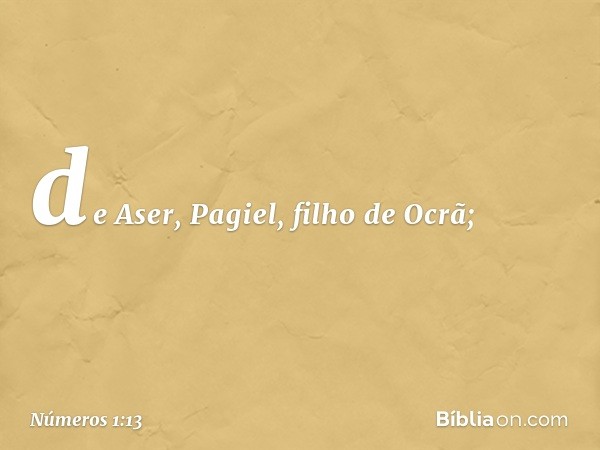 de Aser, Pagiel, filho de Ocrã; -- Números 1:13