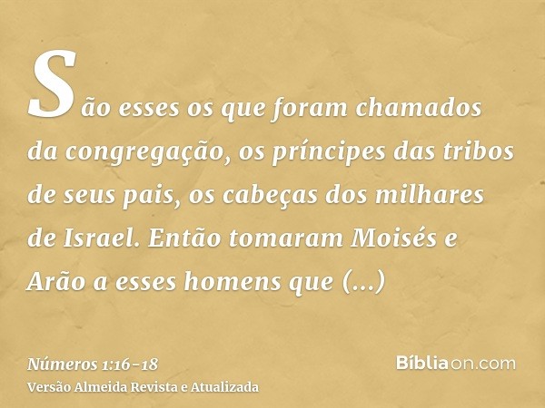 São esses os que foram chamados da congregação, os príncipes das tribos de seus pais, os cabeças dos milhares de Israel.Então tomaram Moisés e Arão a esses home