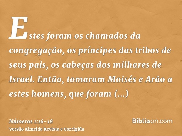 Estes foram os chamados da congregação, os príncipes das tribos de seus pais, os cabeças dos milhares de Israel.Então, tomaram Moisés e Arão a estes homens, que